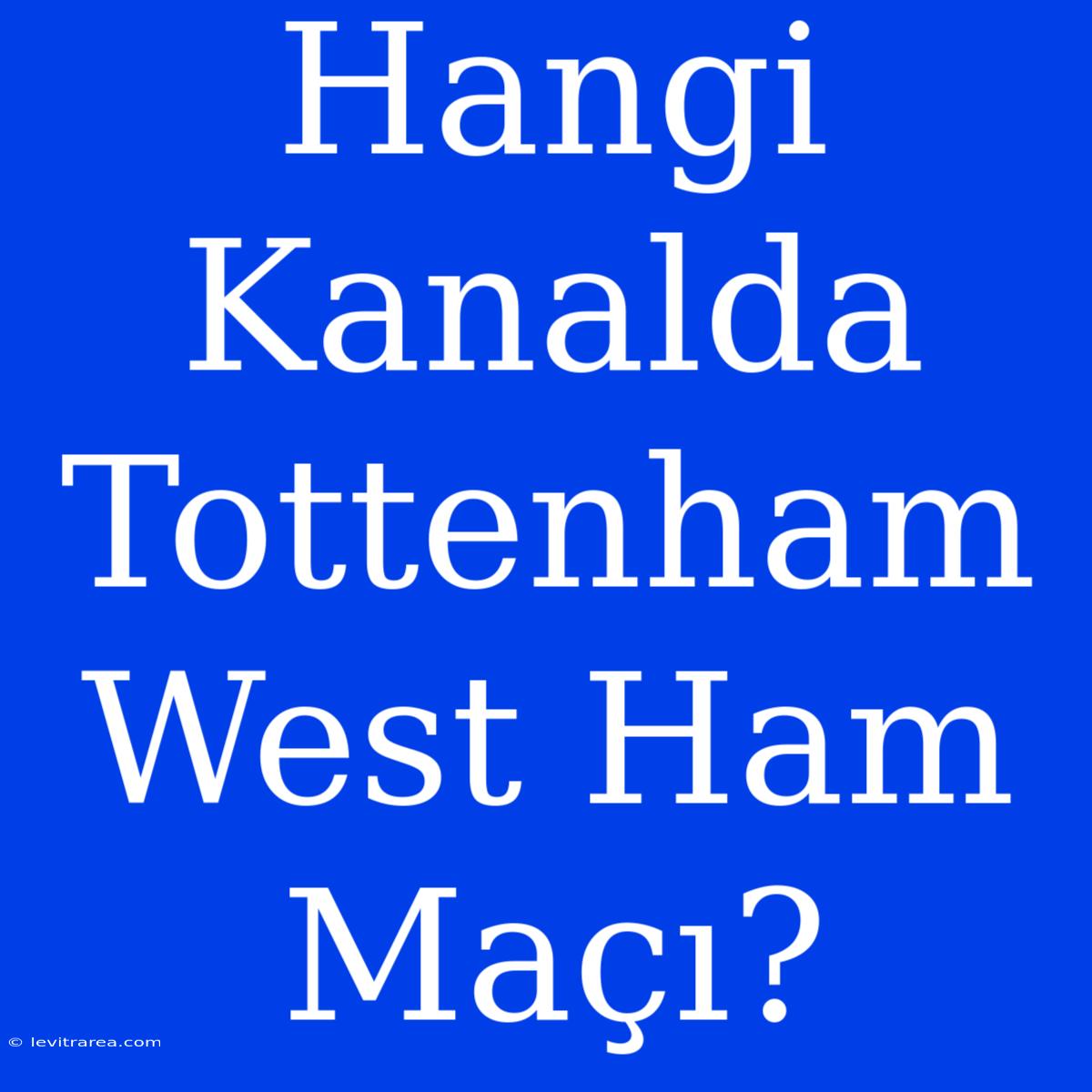 Hangi Kanalda Tottenham West Ham Maçı? 