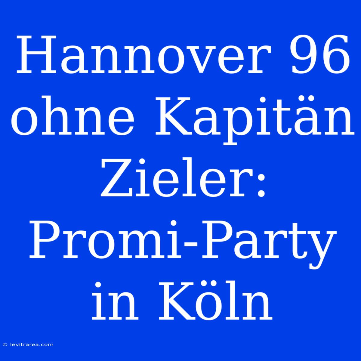 Hannover 96 Ohne Kapitän Zieler: Promi-Party In Köln 