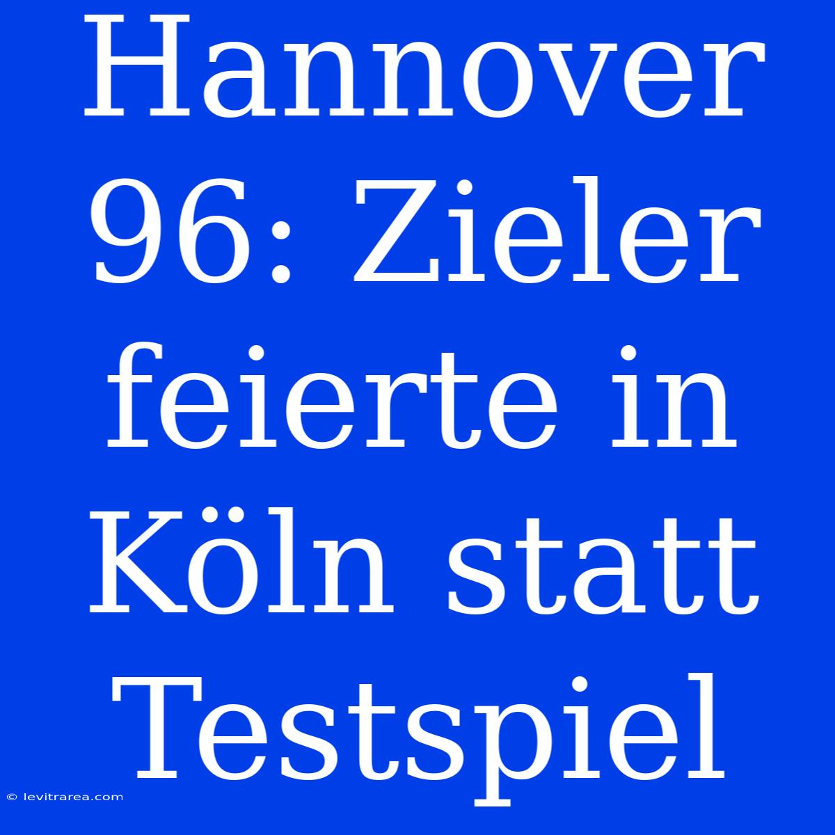 Hannover 96: Zieler Feierte In Köln Statt Testspiel