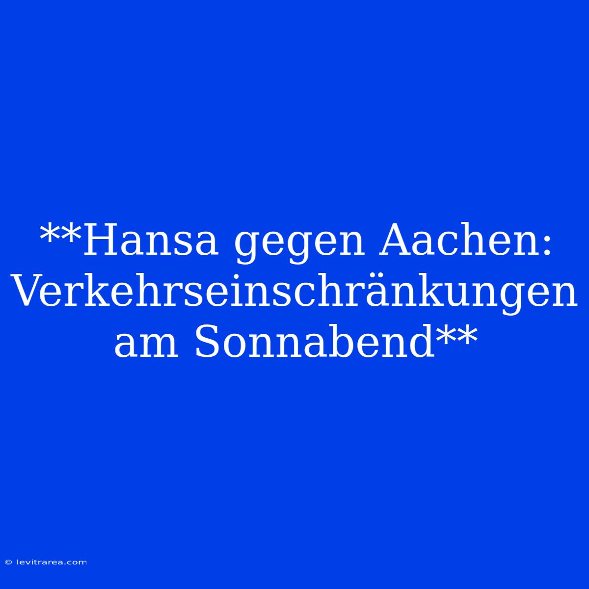 **Hansa Gegen Aachen: Verkehrseinschränkungen Am Sonnabend**