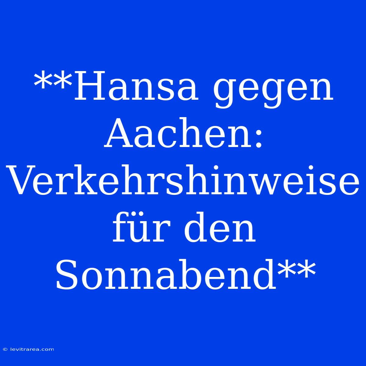 **Hansa Gegen Aachen: Verkehrshinweise Für Den Sonnabend**