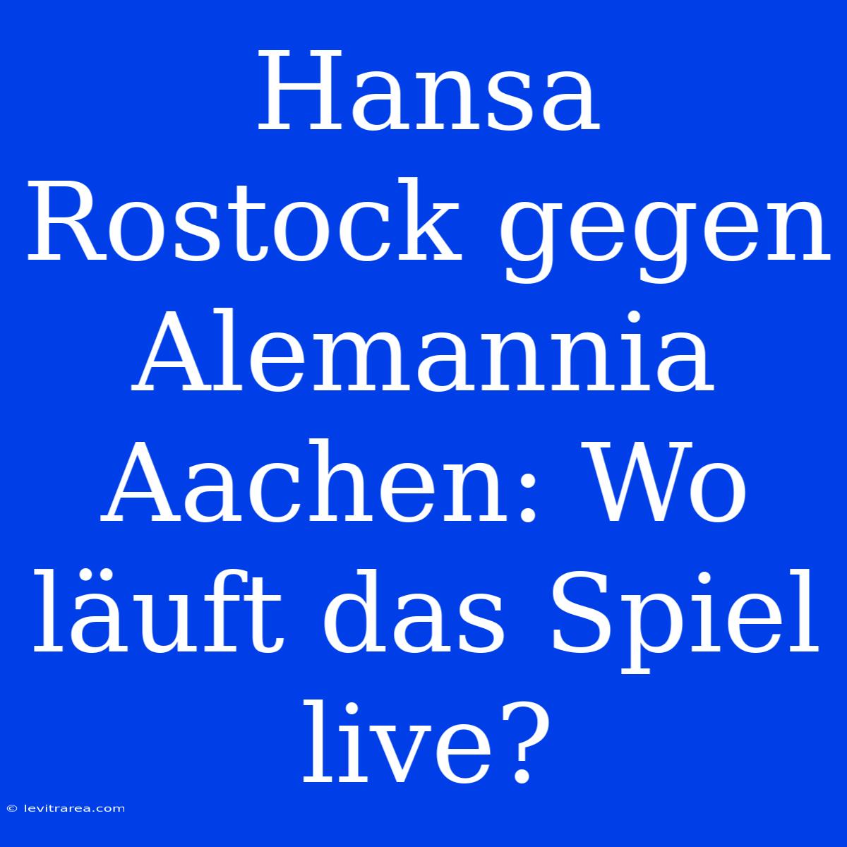 Hansa Rostock Gegen Alemannia Aachen: Wo Läuft Das Spiel Live?