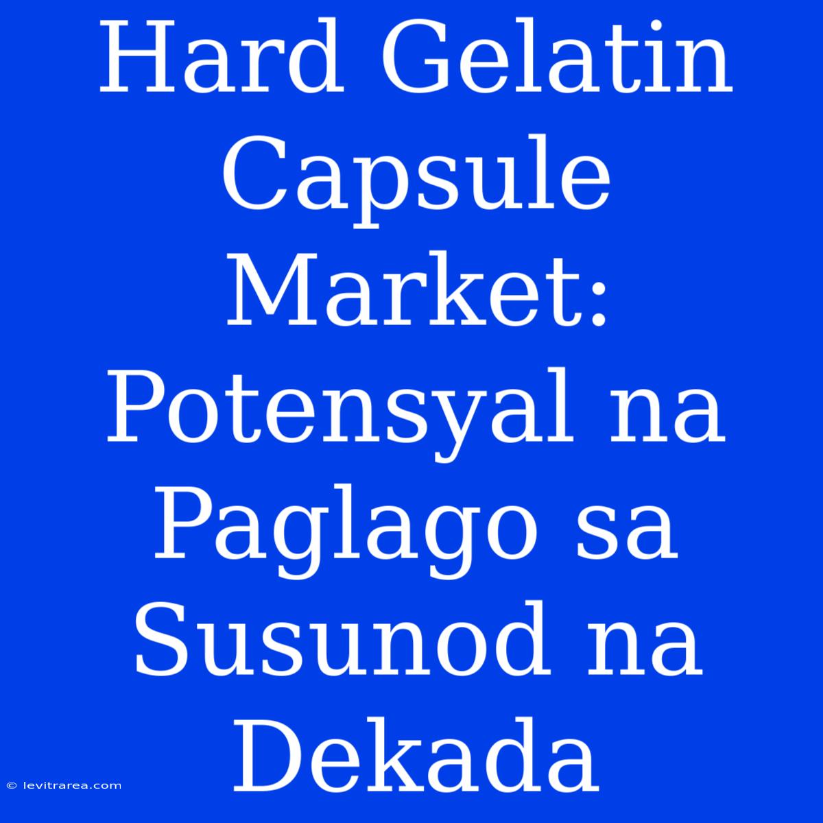 Hard Gelatin Capsule Market: Potensyal Na Paglago Sa Susunod Na Dekada