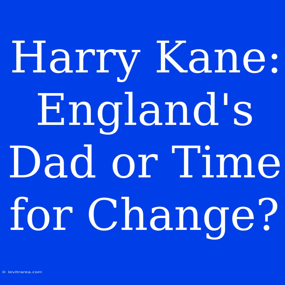 Harry Kane: England's Dad Or Time For Change?