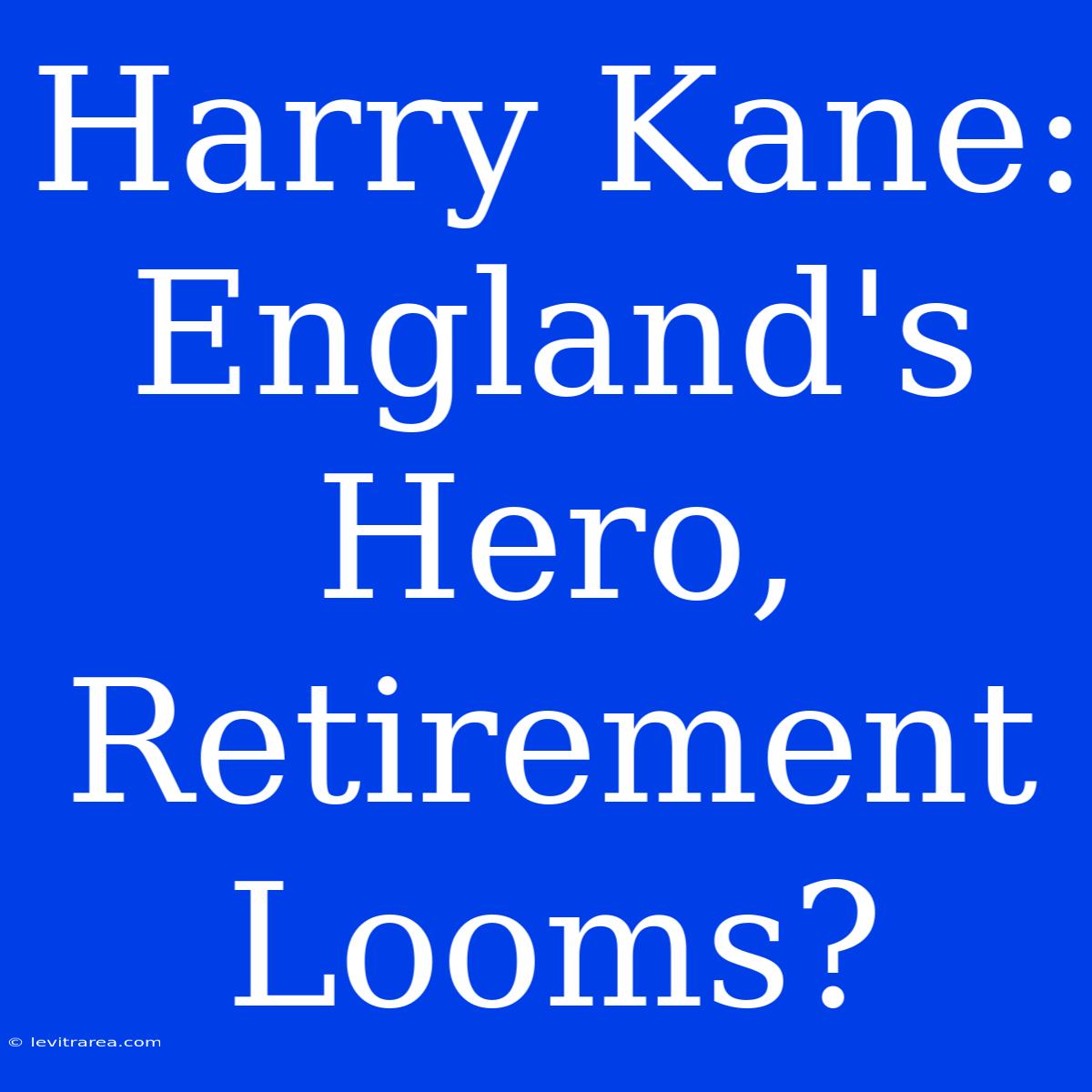 Harry Kane: England's Hero, Retirement Looms?