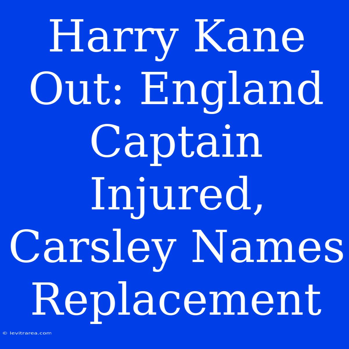 Harry Kane Out: England Captain Injured, Carsley Names Replacement