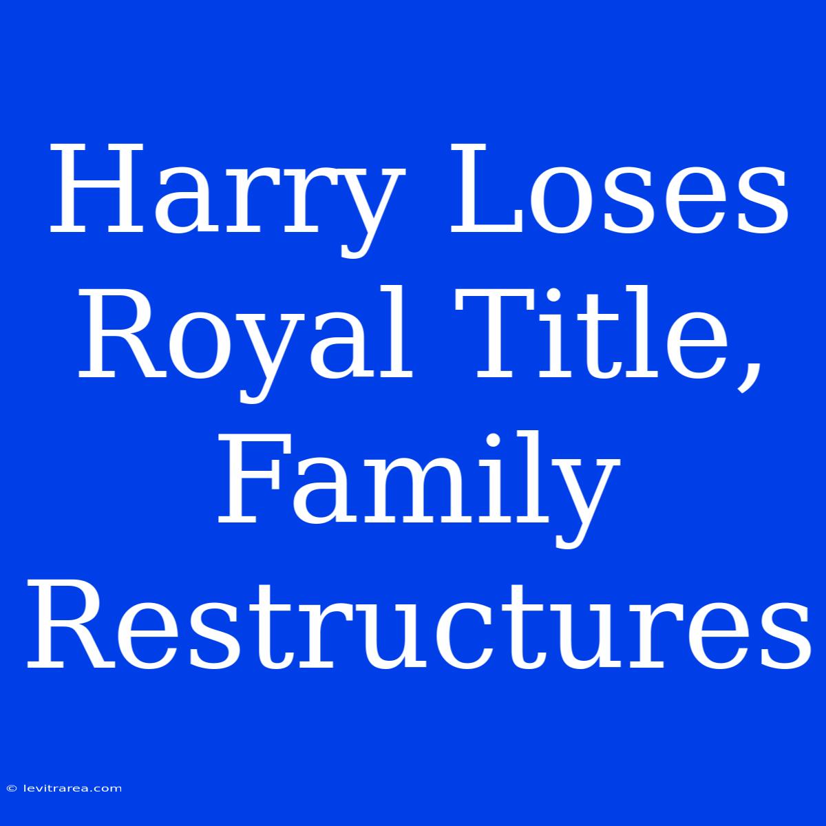 Harry Loses Royal Title, Family Restructures 