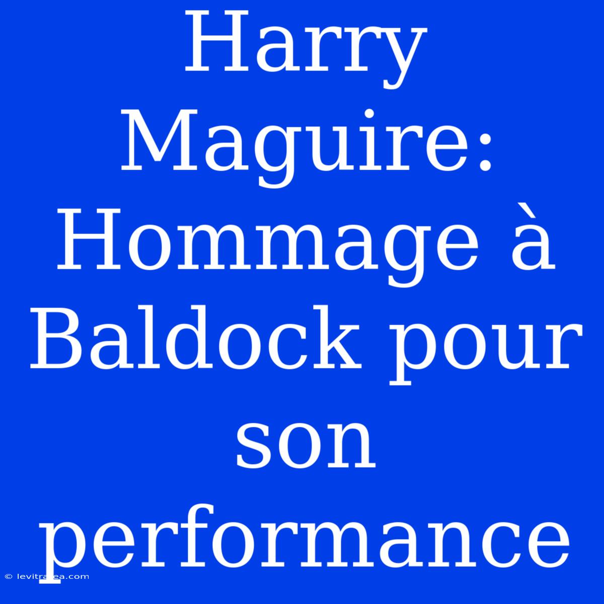 Harry Maguire: Hommage À Baldock Pour Son Performance