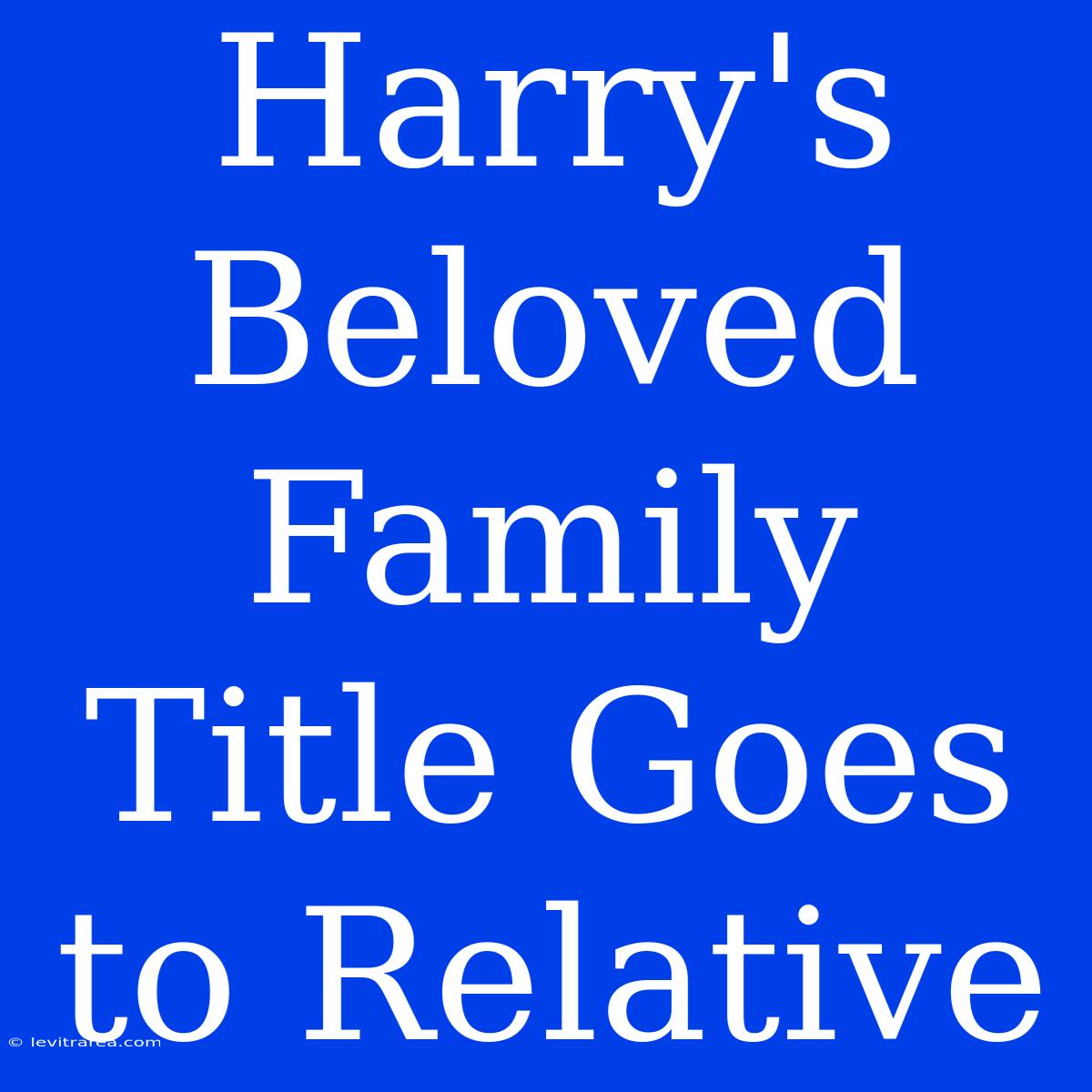 Harry's Beloved Family Title Goes To Relative