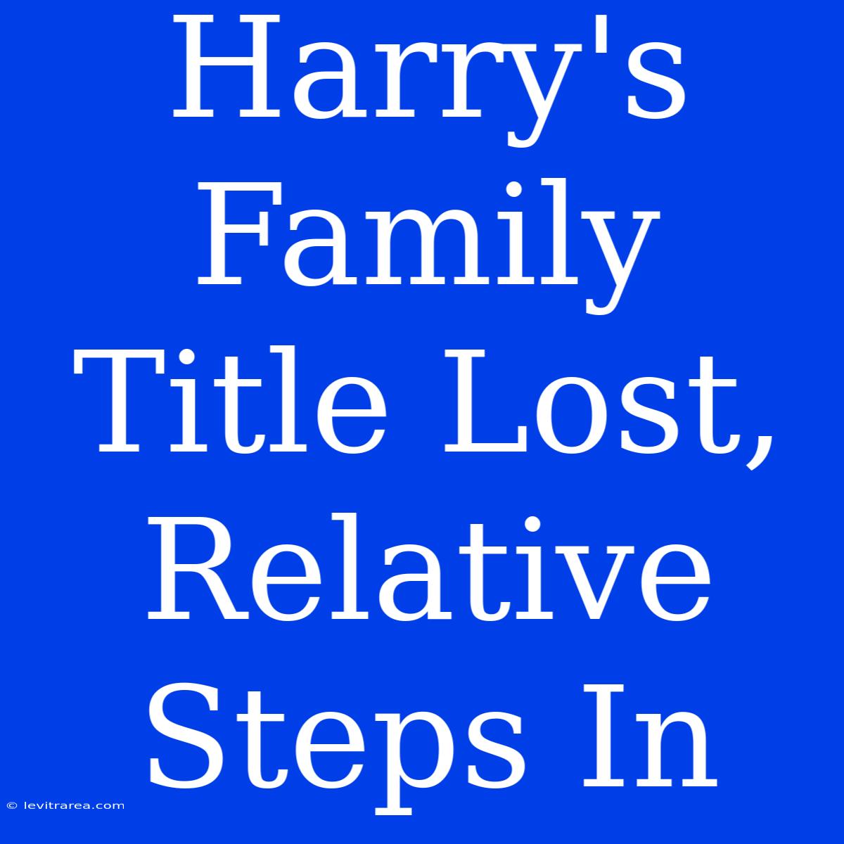 Harry's Family Title Lost, Relative Steps In