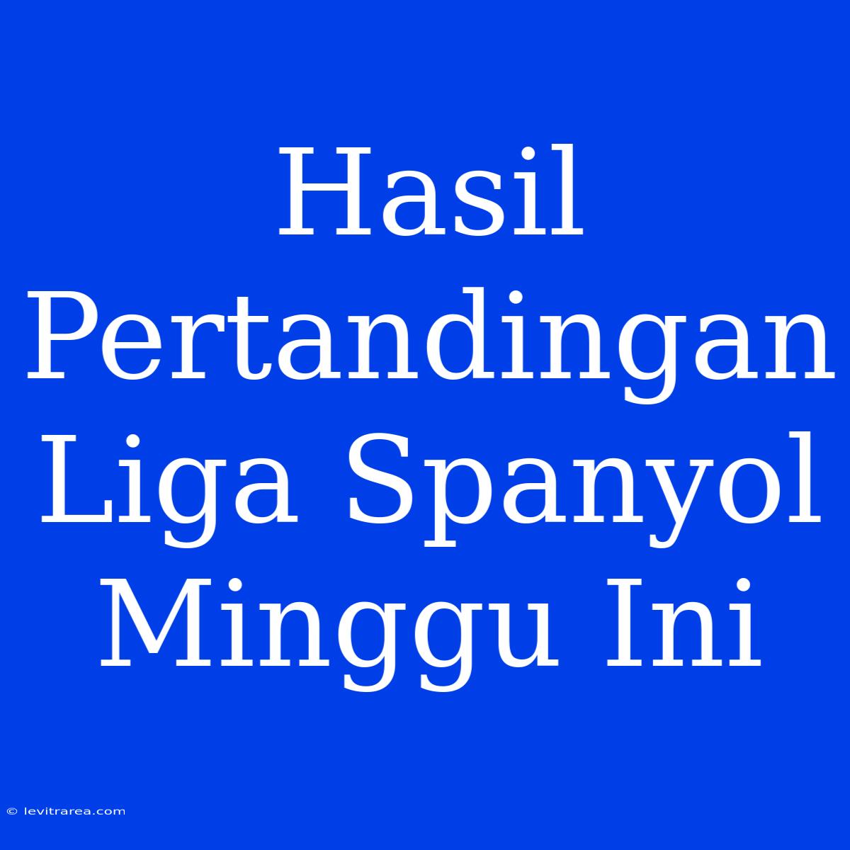 Hasil Pertandingan Liga Spanyol Minggu Ini