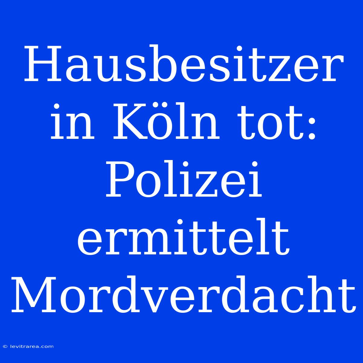 Hausbesitzer In Köln Tot: Polizei Ermittelt Mordverdacht