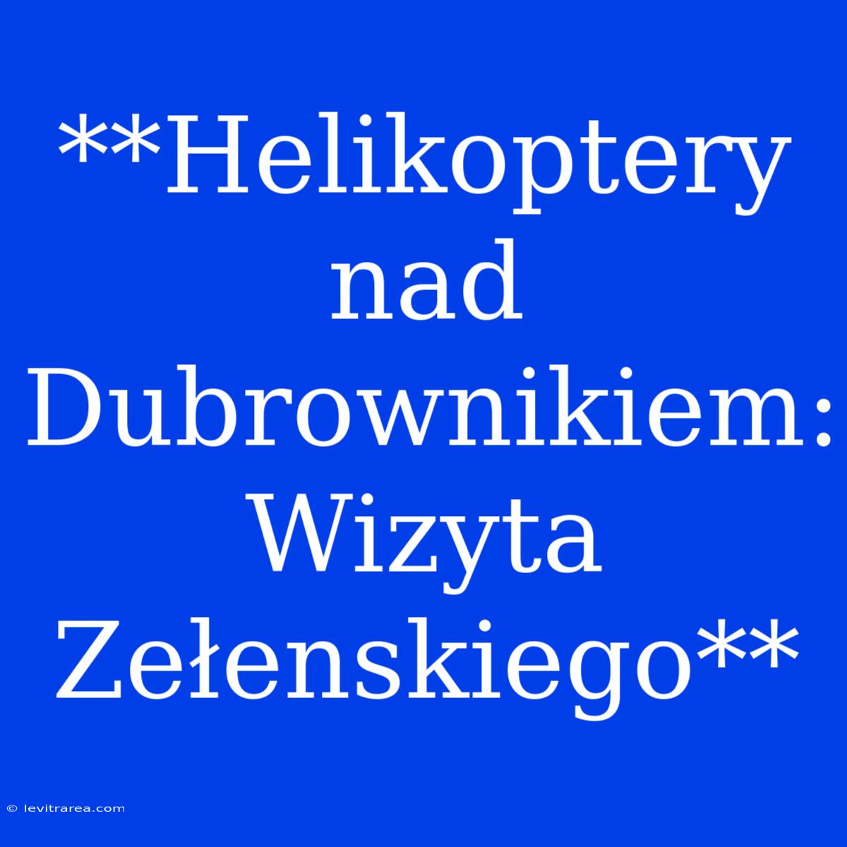 **Helikoptery Nad Dubrownikiem: Wizyta Zełenskiego**