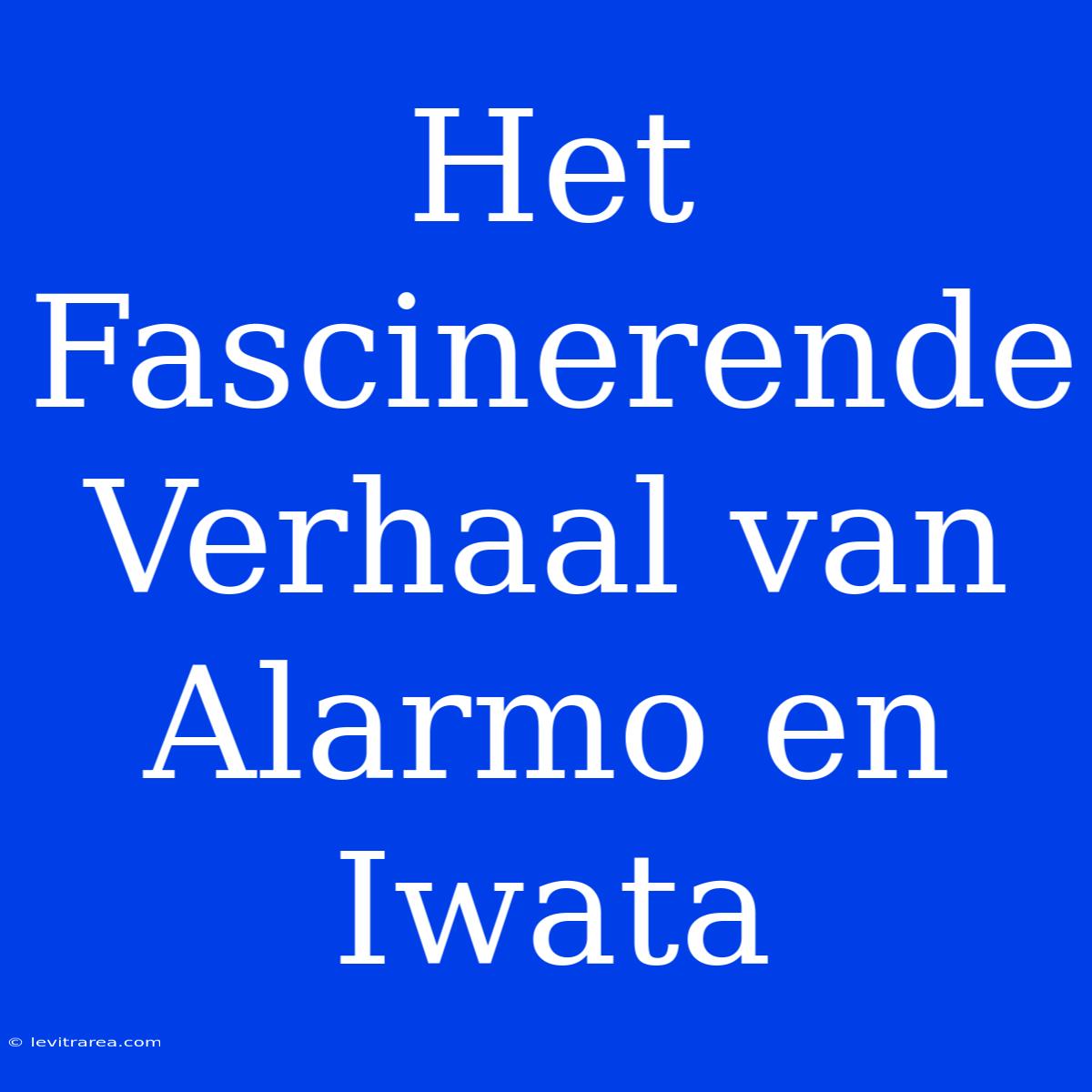 Het Fascinerende Verhaal Van Alarmo En Iwata