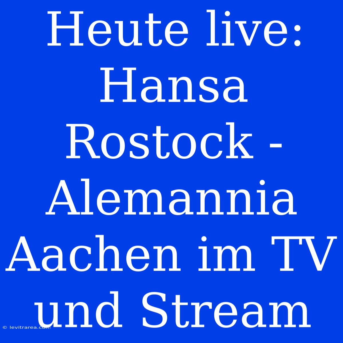 Heute Live: Hansa Rostock - Alemannia Aachen Im TV Und Stream