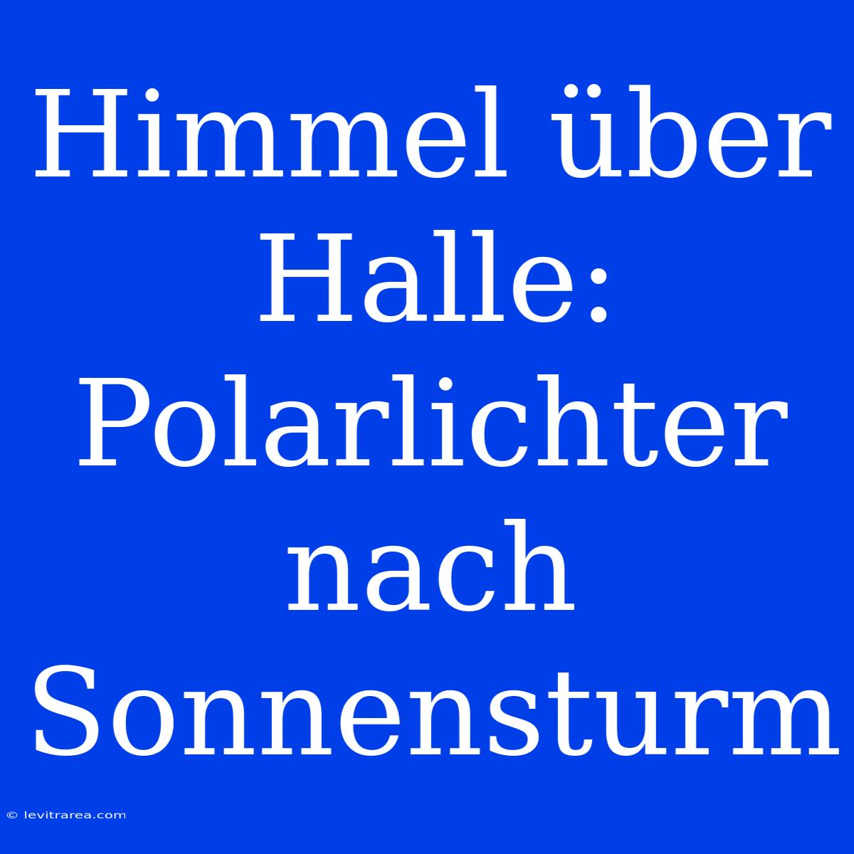 Himmel Über Halle: Polarlichter Nach Sonnensturm