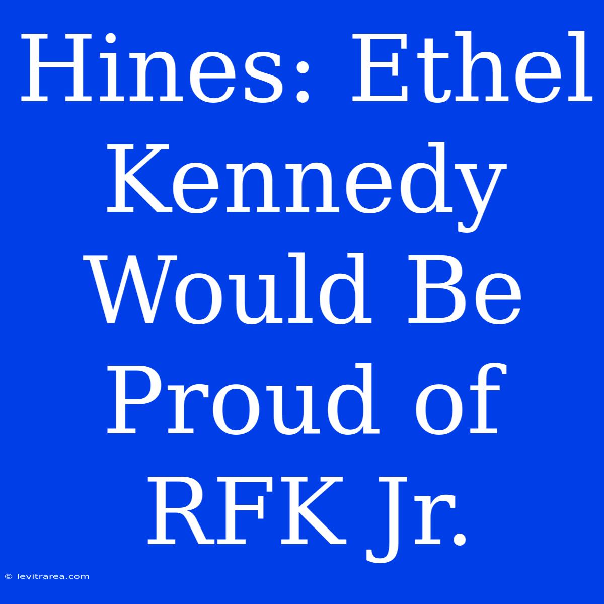 Hines: Ethel Kennedy Would Be Proud Of RFK Jr.