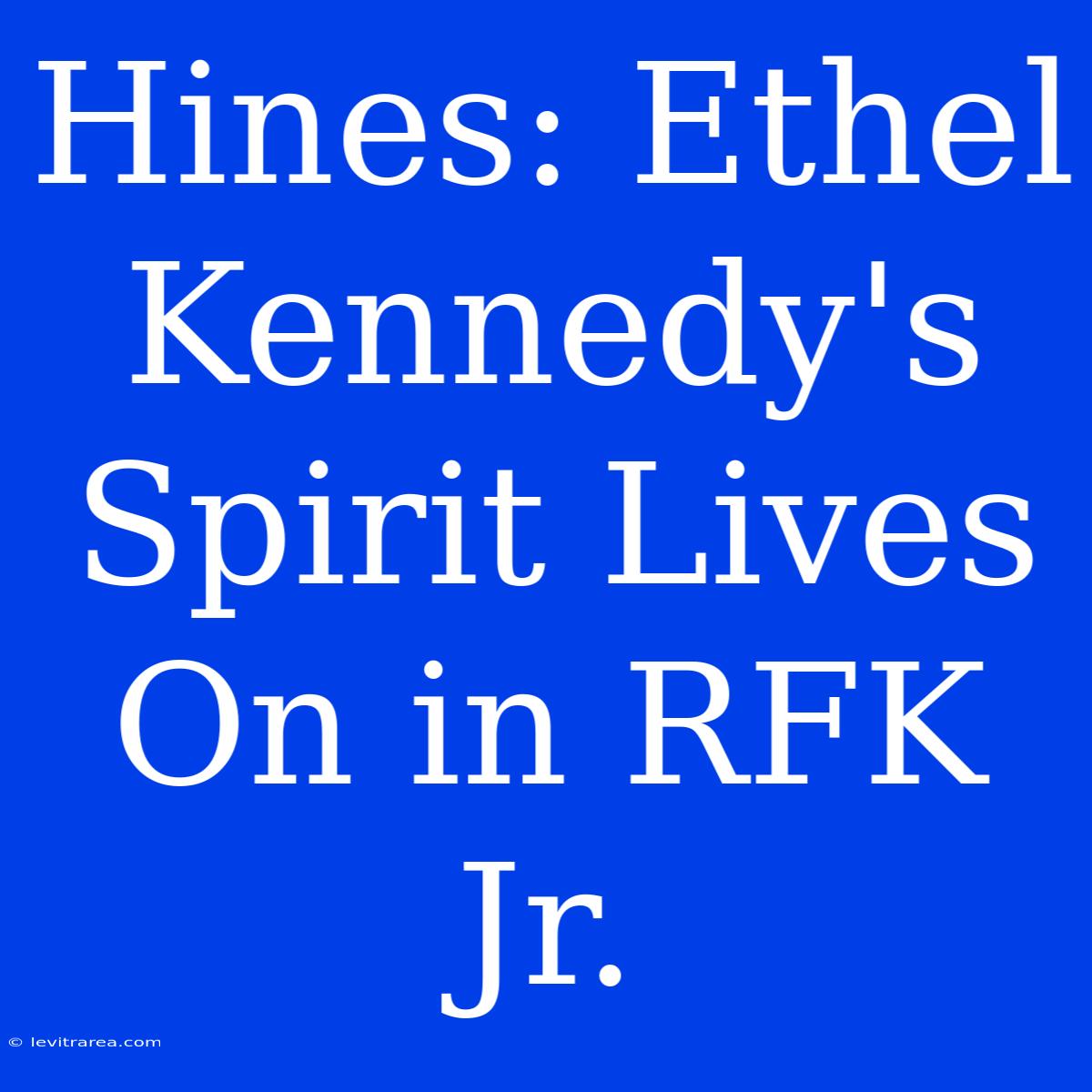 Hines: Ethel Kennedy's Spirit Lives On In RFK Jr.