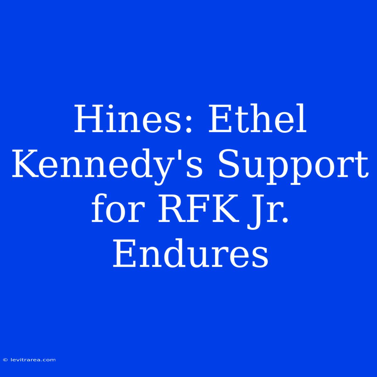 Hines: Ethel Kennedy's Support For RFK Jr. Endures