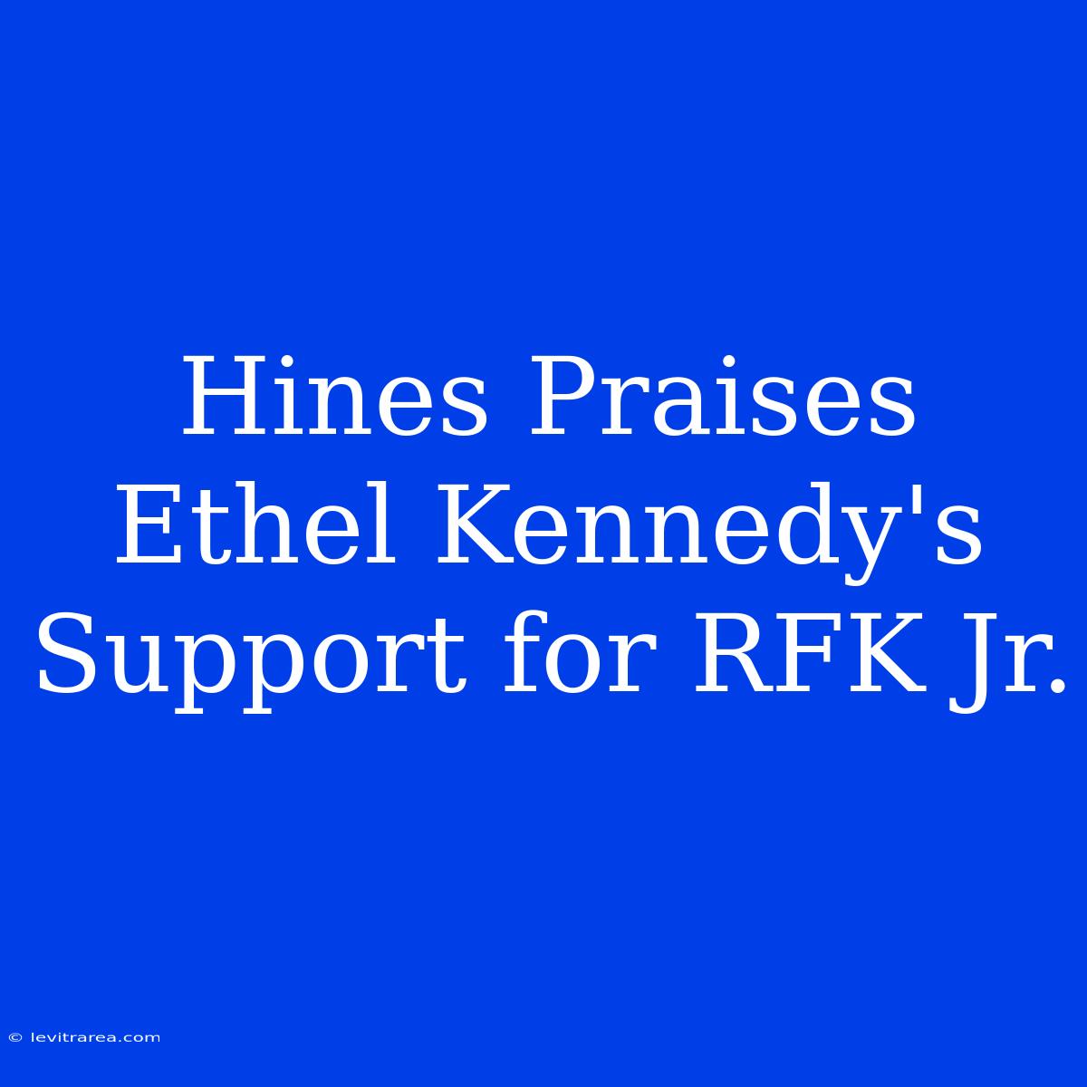 Hines Praises Ethel Kennedy's Support For RFK Jr.