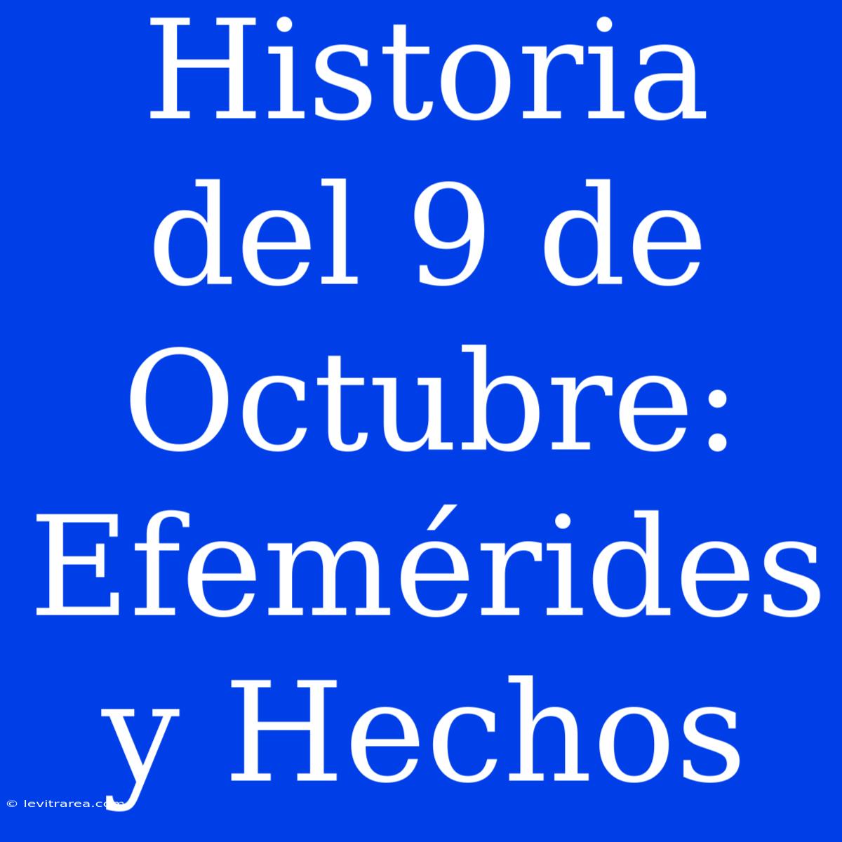 Historia Del 9 De Octubre: Efemérides Y Hechos