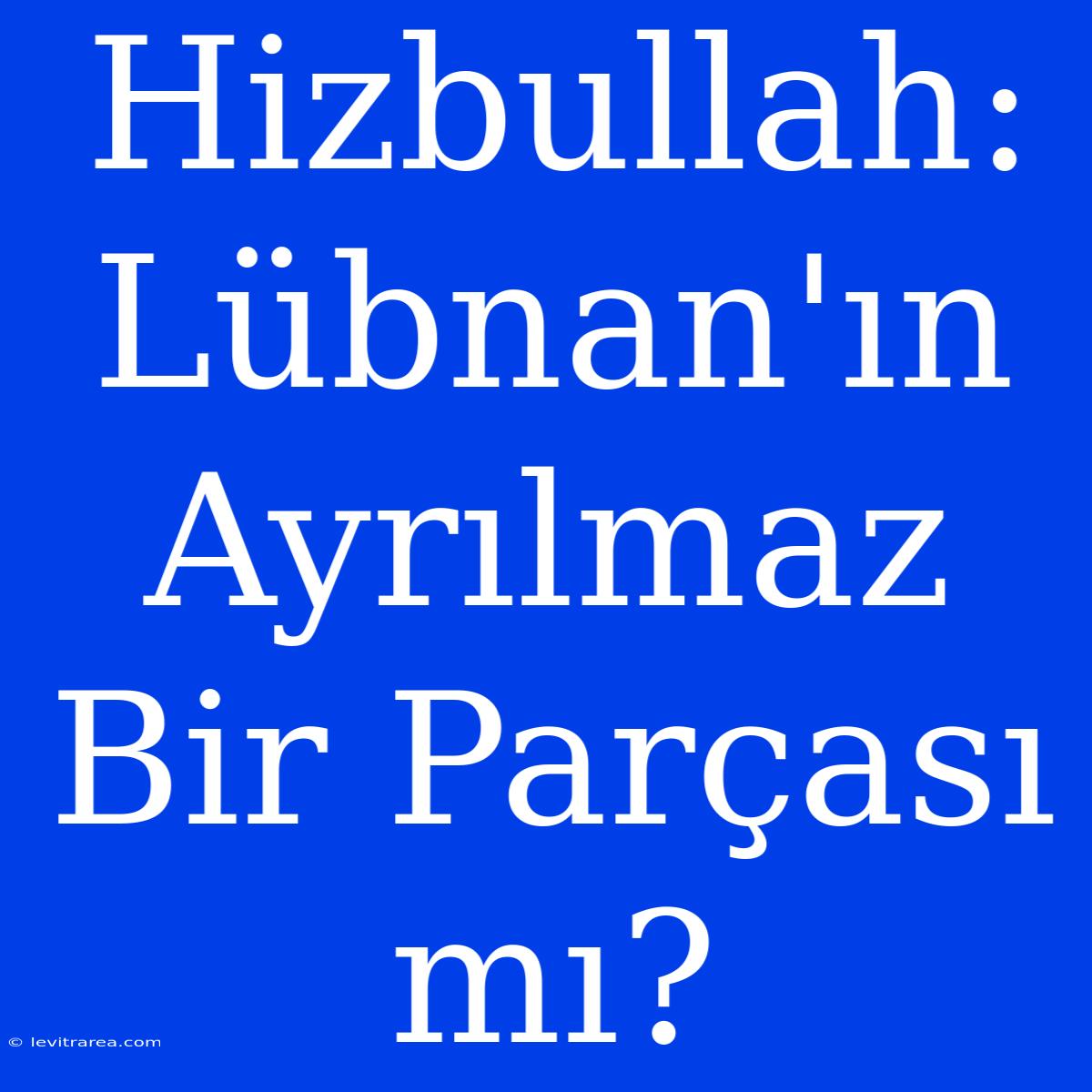 Hizbullah: Lübnan'ın Ayrılmaz Bir Parçası Mı?