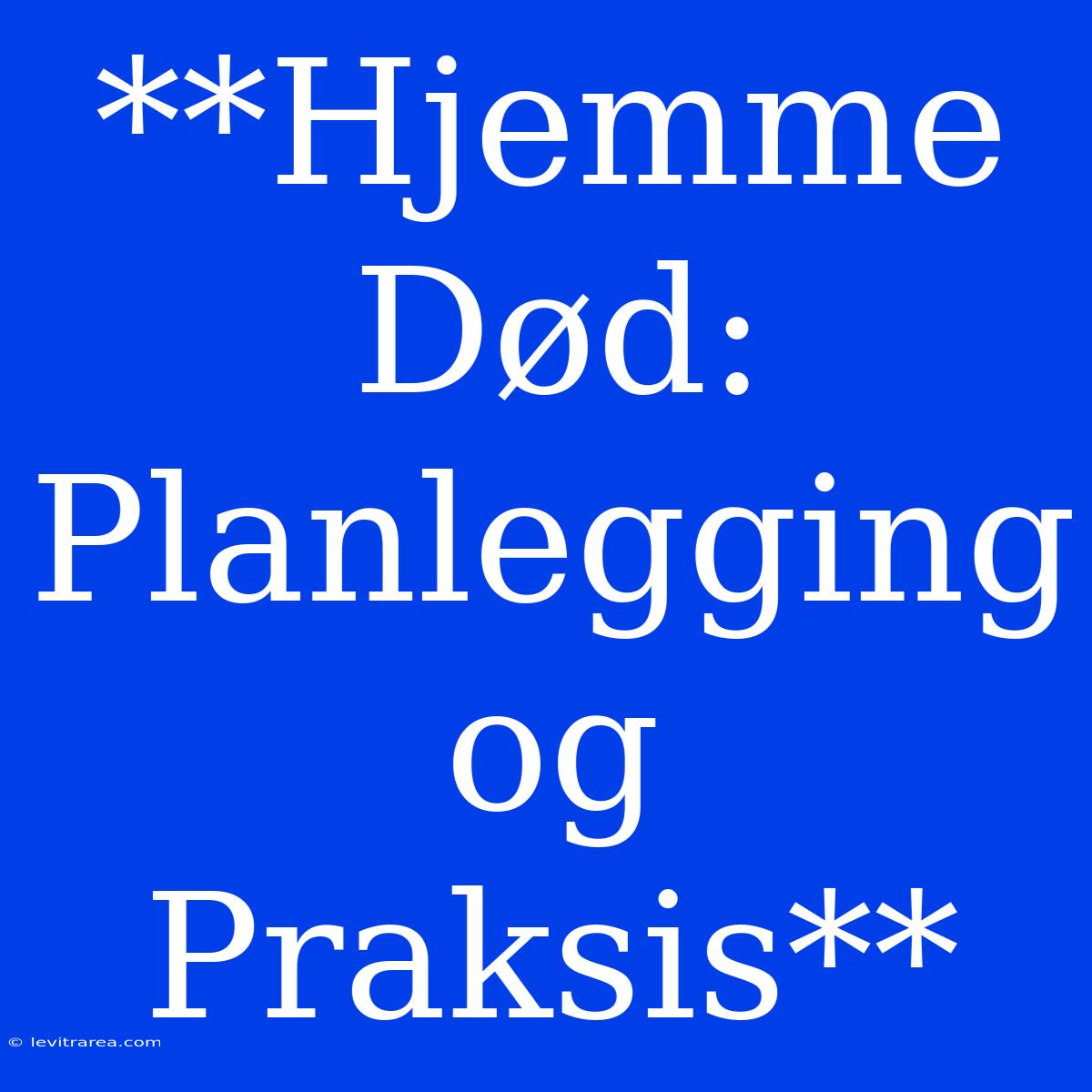 **Hjemme Død: Planlegging Og Praksis**