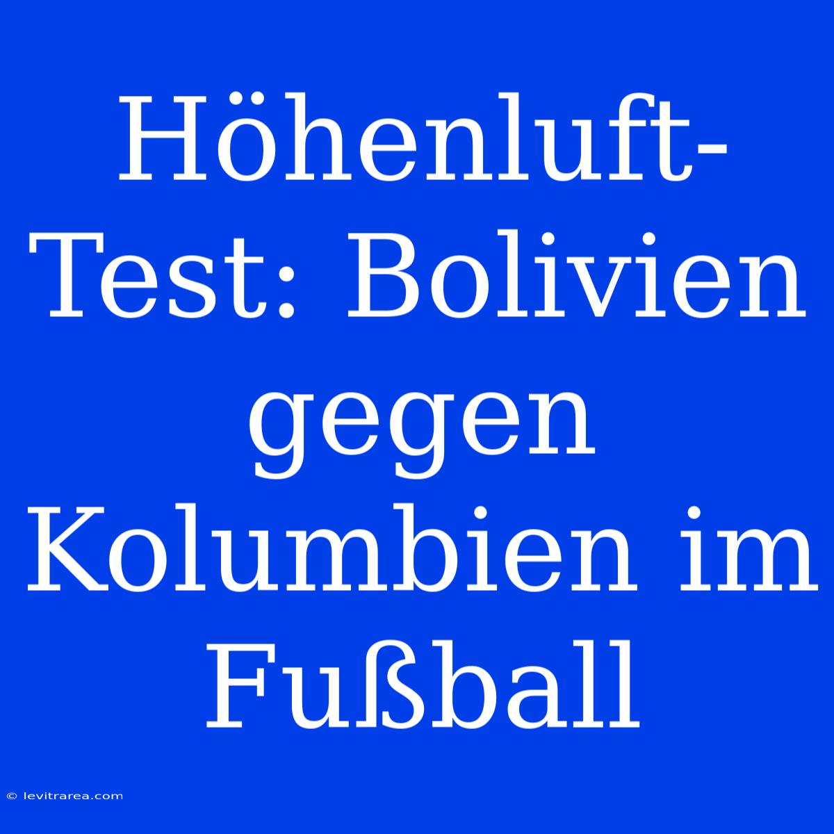 Höhenluft-Test: Bolivien Gegen Kolumbien Im Fußball