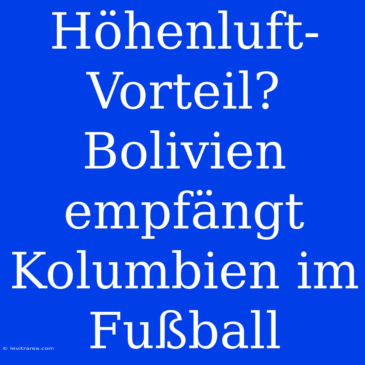 Höhenluft-Vorteil? Bolivien Empfängt Kolumbien Im Fußball