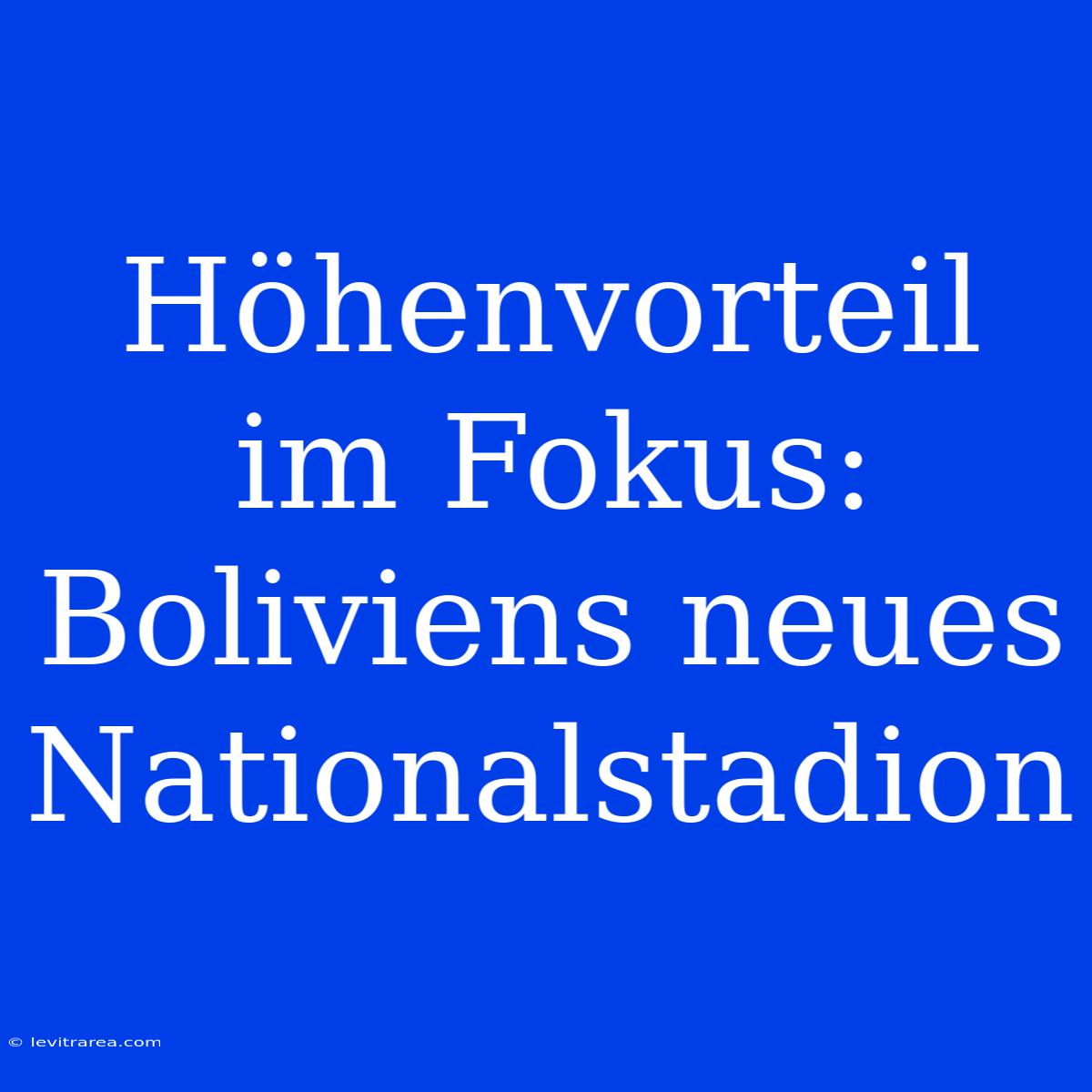 Höhenvorteil Im Fokus: Boliviens Neues Nationalstadion