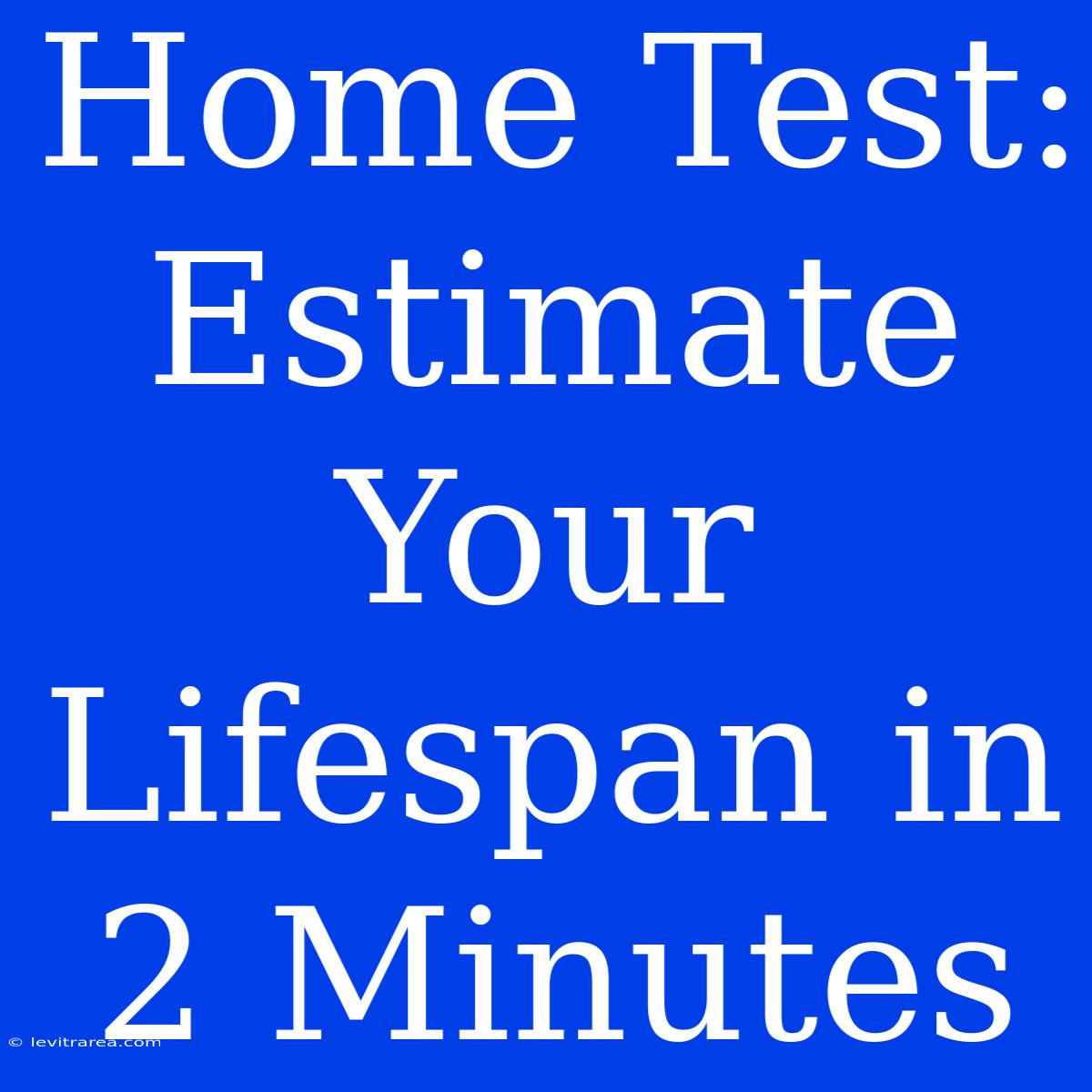 Home Test: Estimate Your Lifespan In 2 Minutes