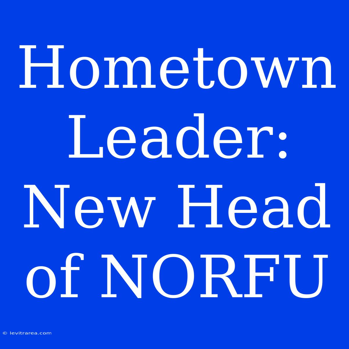 Hometown Leader: New Head Of NORFU