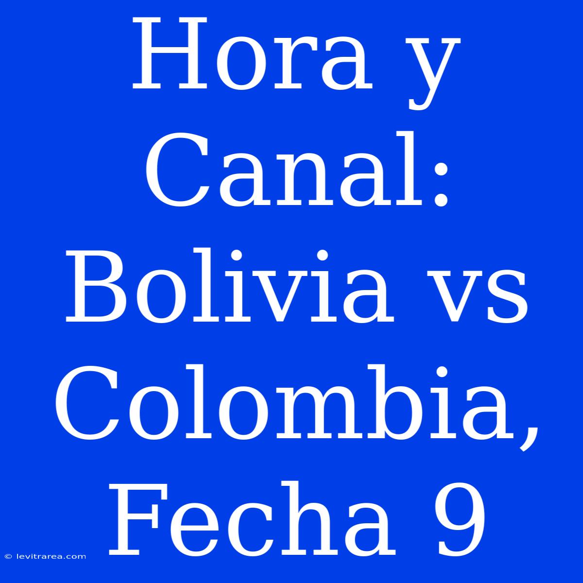 Hora Y Canal: Bolivia Vs Colombia, Fecha 9