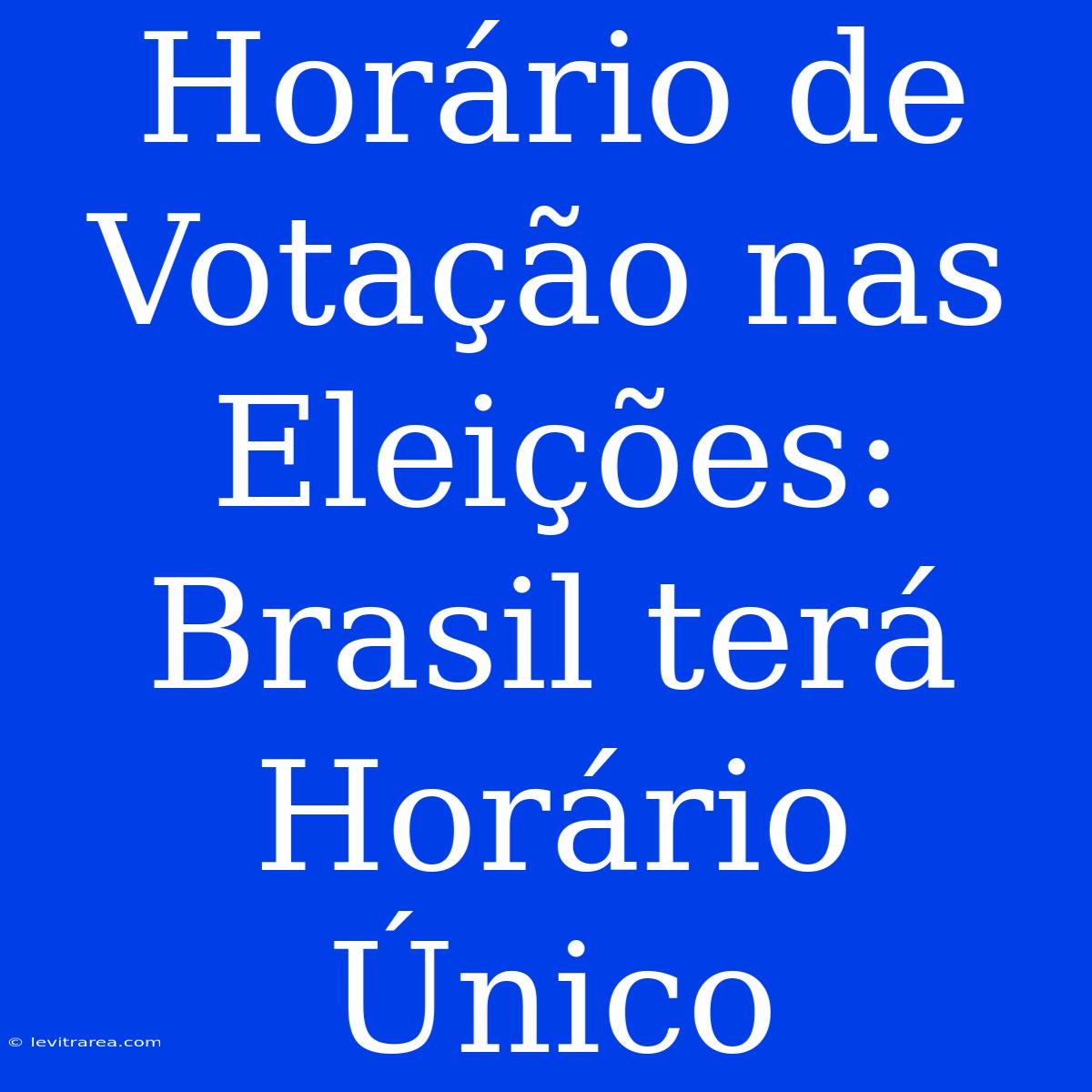 Horário De Votação Nas Eleições: Brasil Terá Horário Único