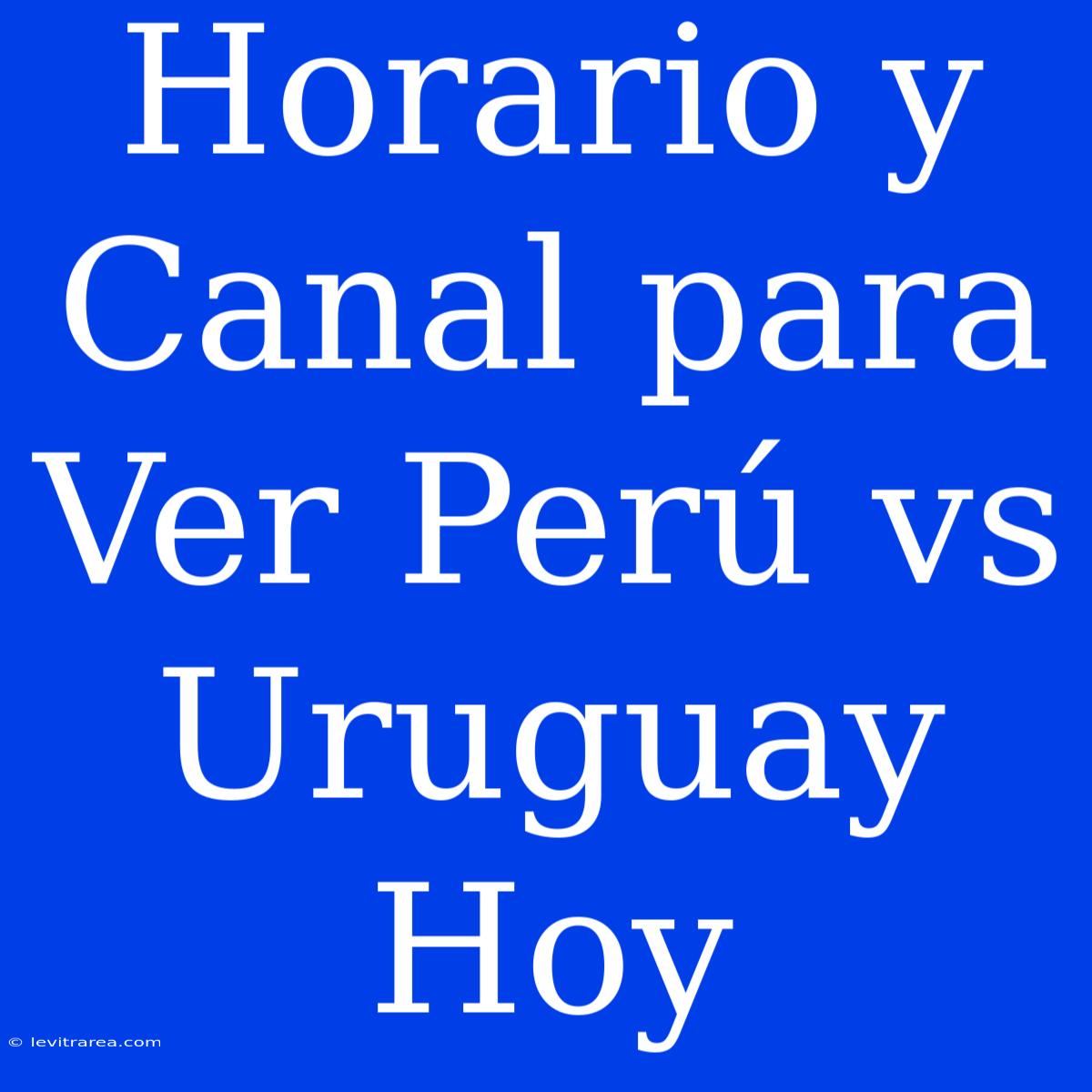 Horario Y Canal Para Ver Perú Vs Uruguay Hoy