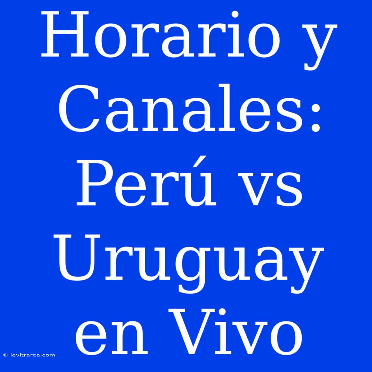 Horario Y Canales: Perú Vs Uruguay En Vivo