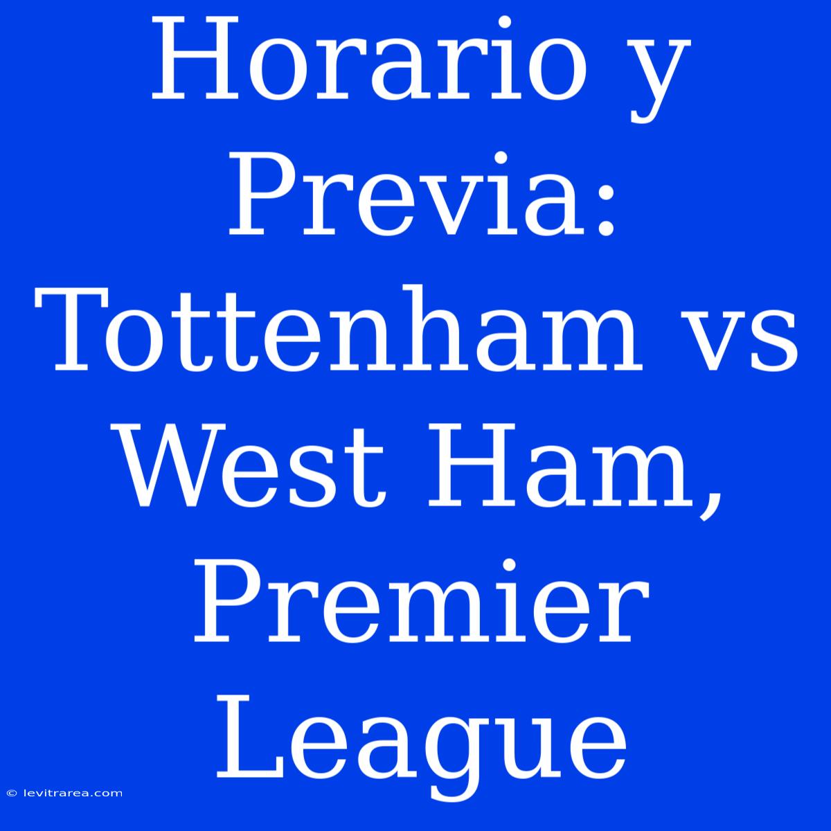 Horario Y Previa: Tottenham Vs West Ham, Premier League