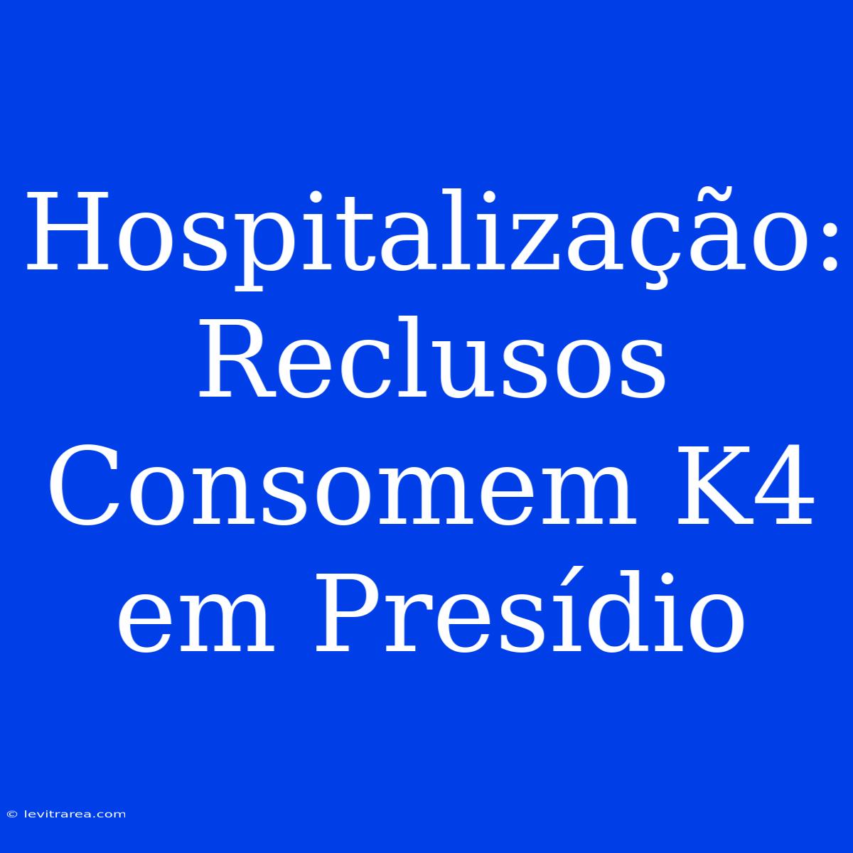 Hospitalização: Reclusos Consomem K4 Em Presídio