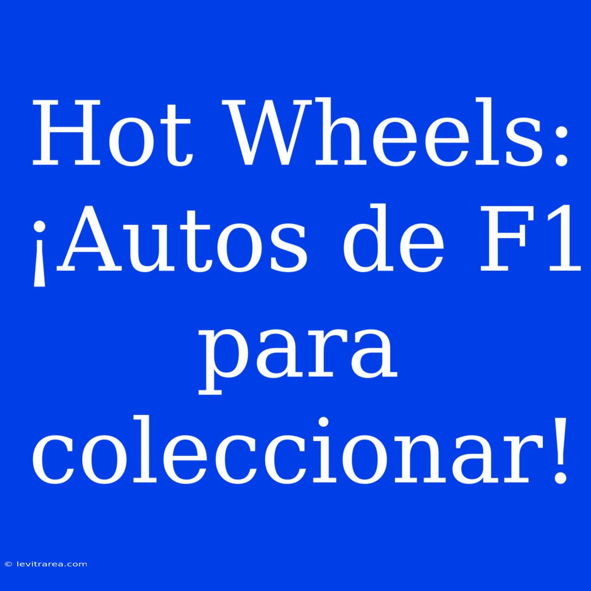 Hot Wheels: ¡Autos De F1 Para Coleccionar!