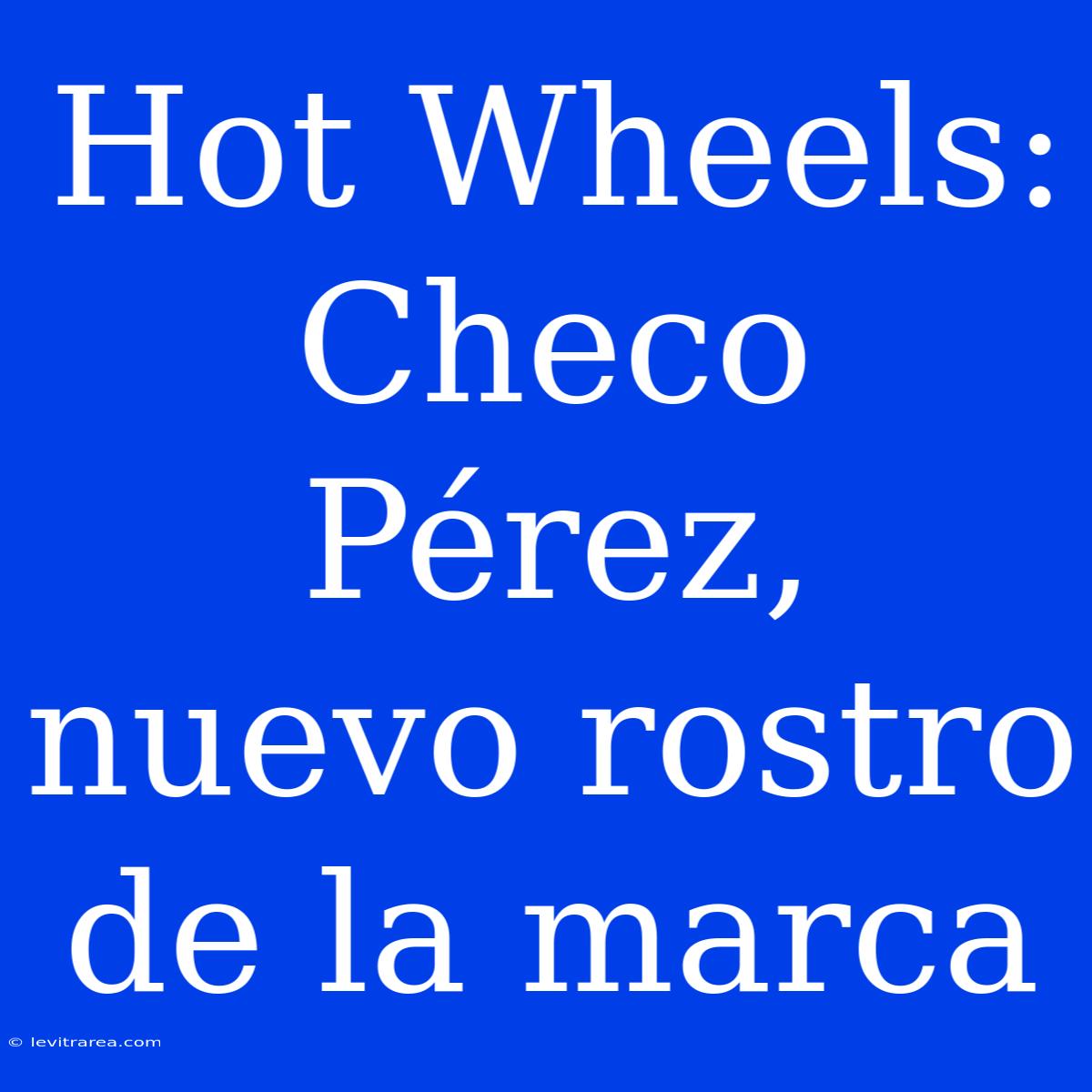 Hot Wheels: Checo Pérez, Nuevo Rostro De La Marca