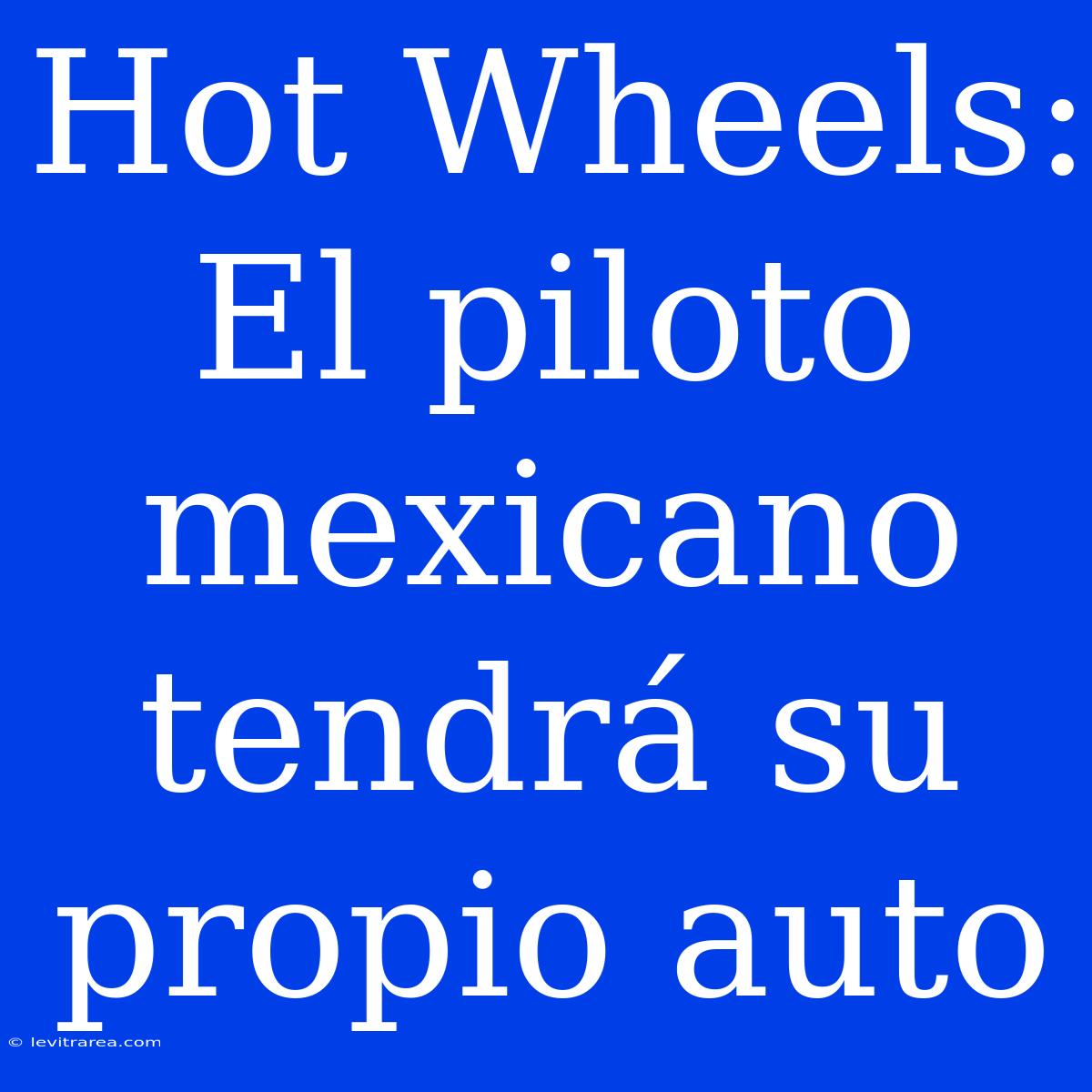 Hot Wheels: El Piloto Mexicano Tendrá Su Propio Auto