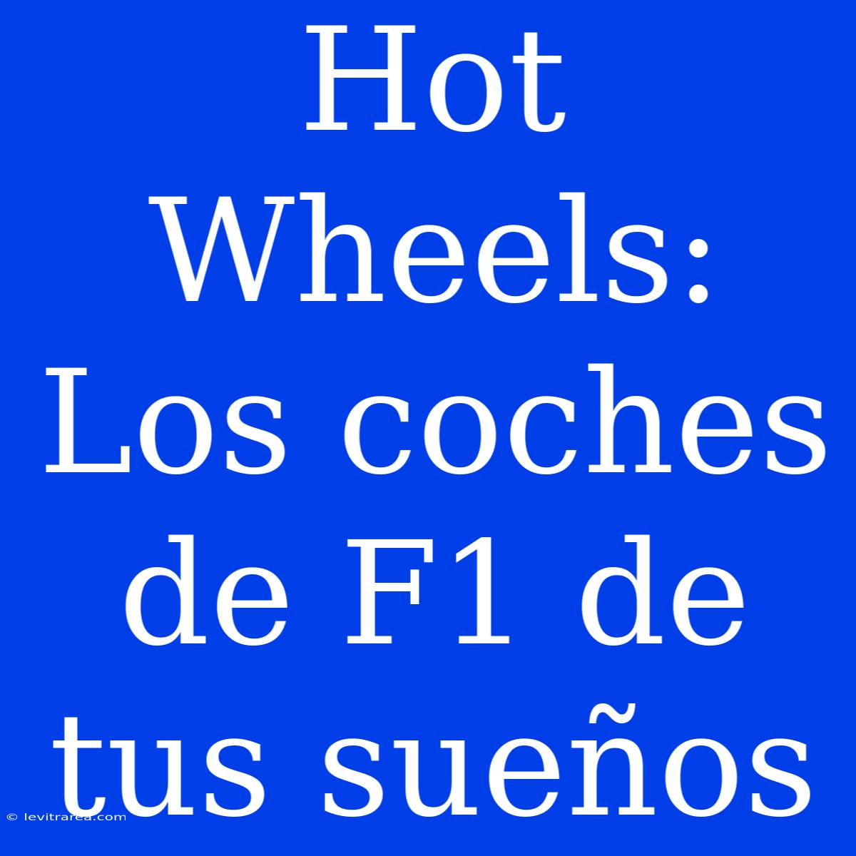 Hot Wheels: Los Coches De F1 De Tus Sueños