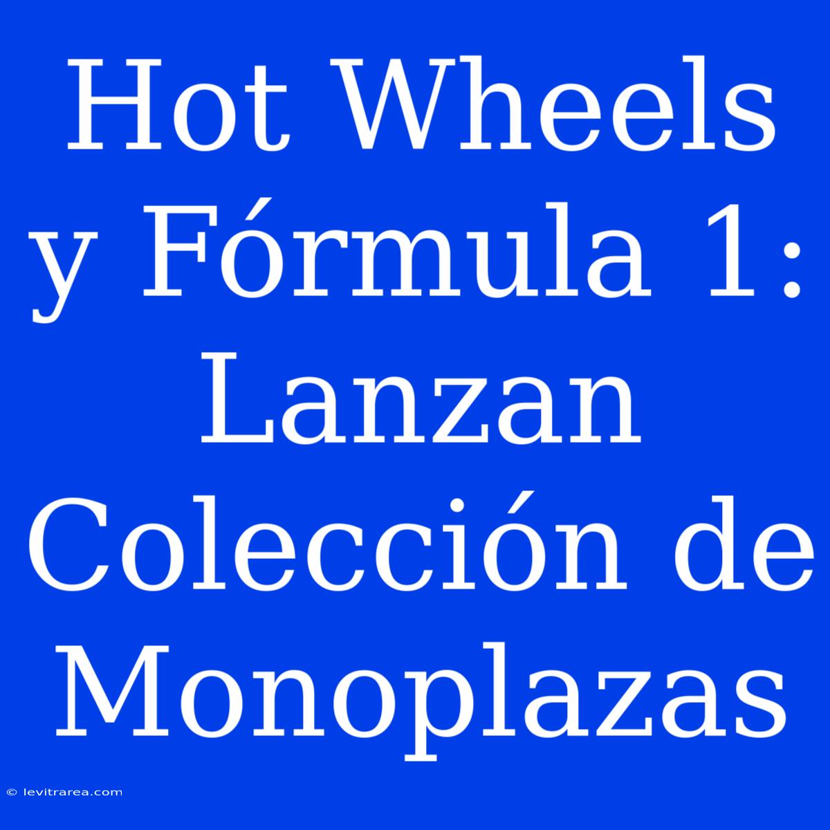 Hot Wheels Y Fórmula 1: Lanzan Colección De Monoplazas 