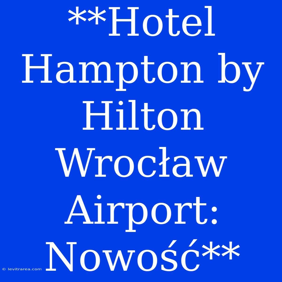 **Hotel Hampton By Hilton Wrocław Airport: Nowość**