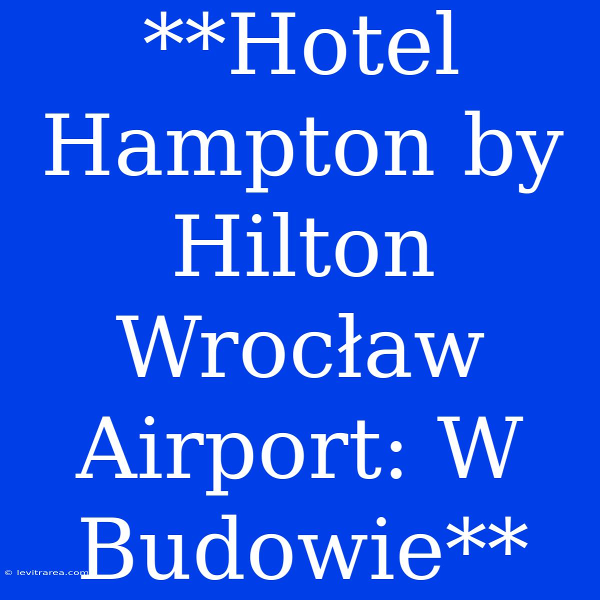 **Hotel Hampton By Hilton Wrocław Airport: W Budowie**