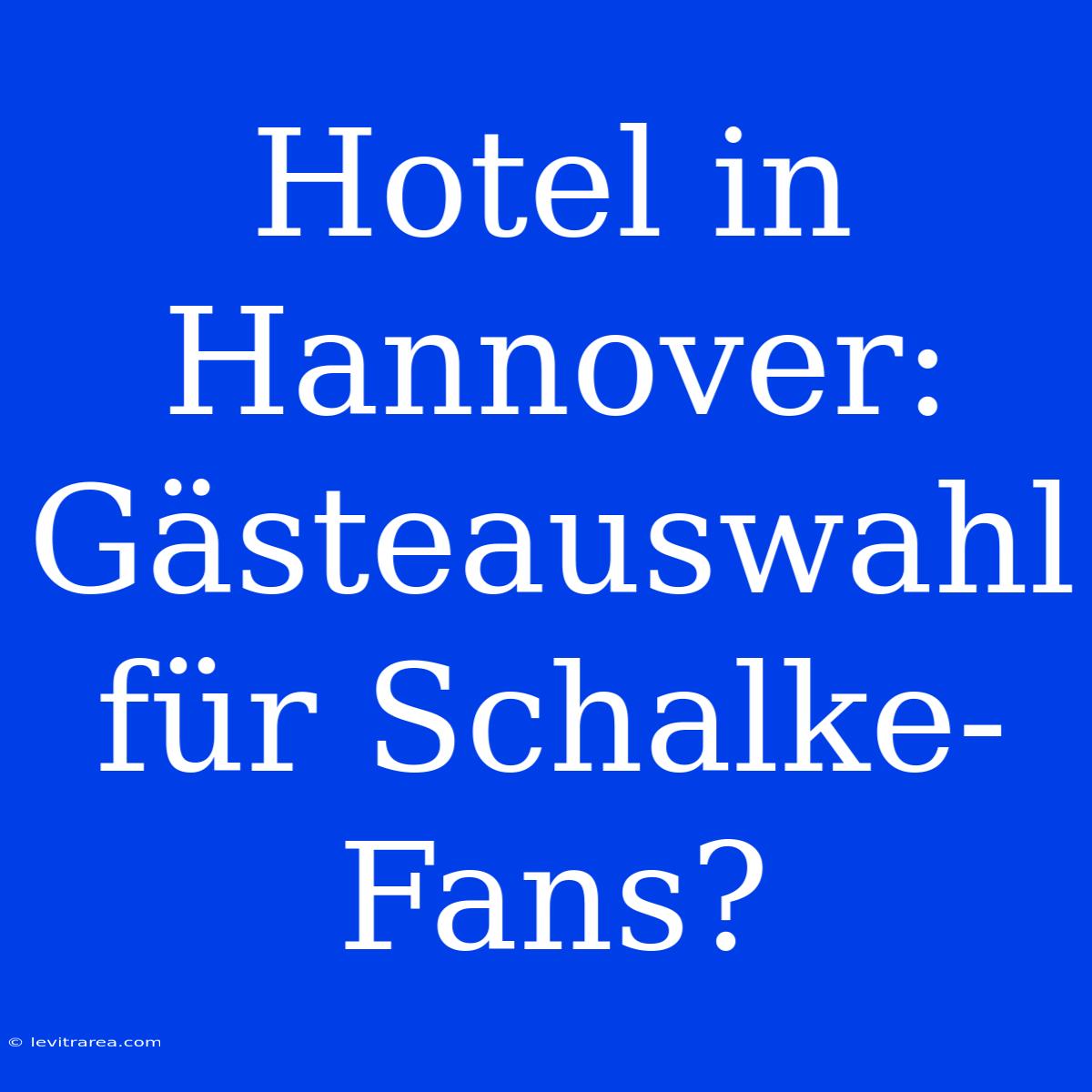 Hotel In Hannover: Gästeauswahl Für Schalke-Fans?