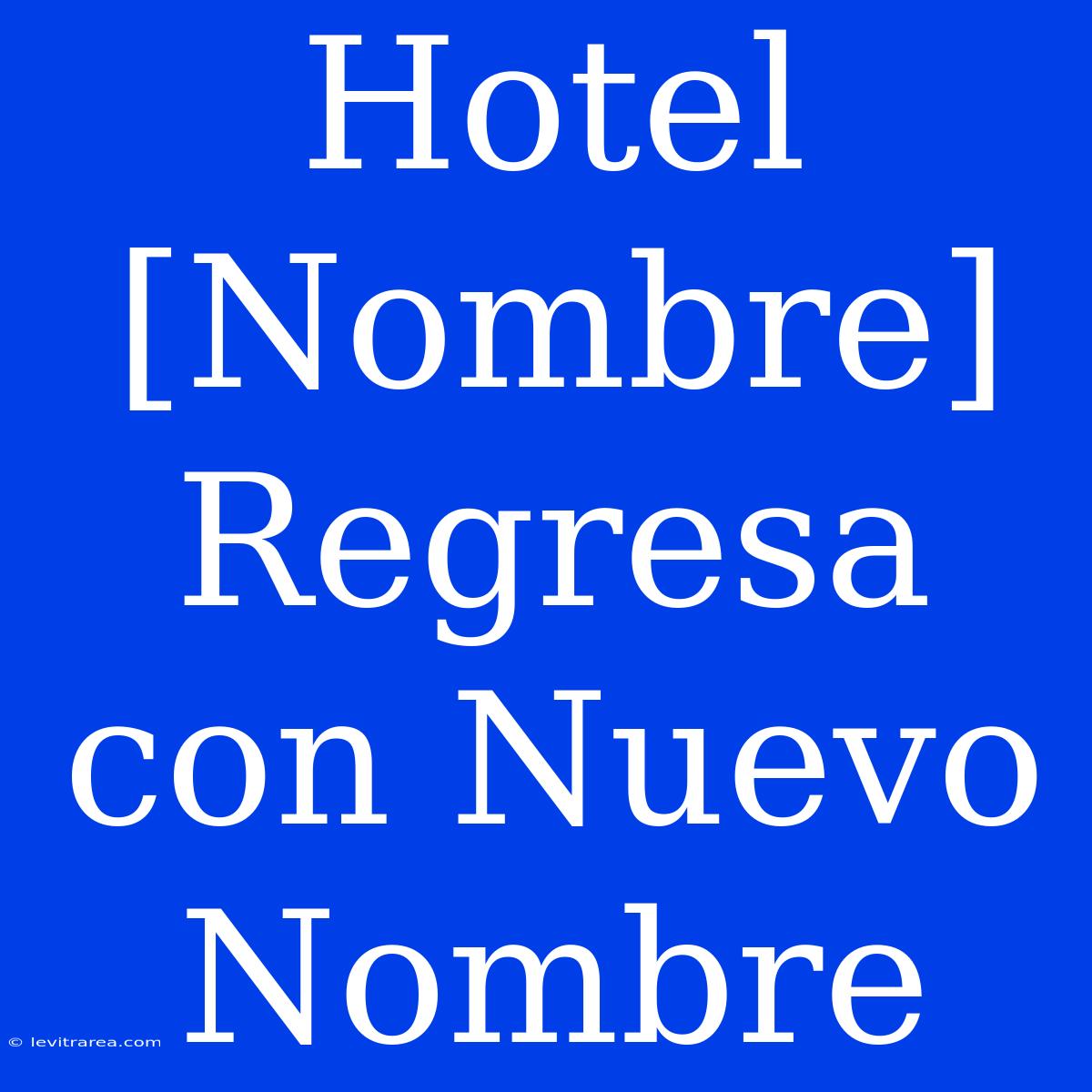 Hotel [Nombre] Regresa Con Nuevo Nombre