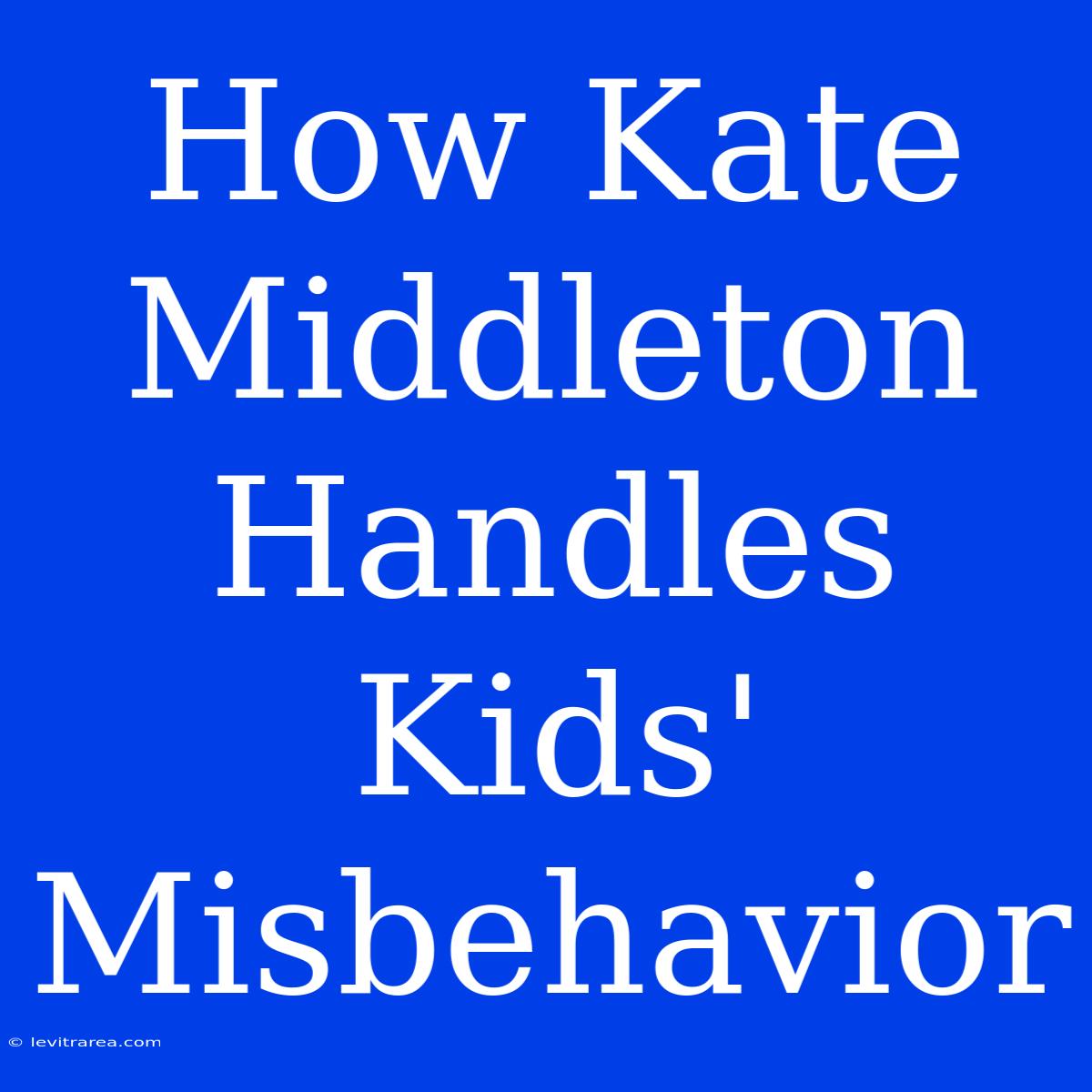 How Kate Middleton Handles Kids' Misbehavior