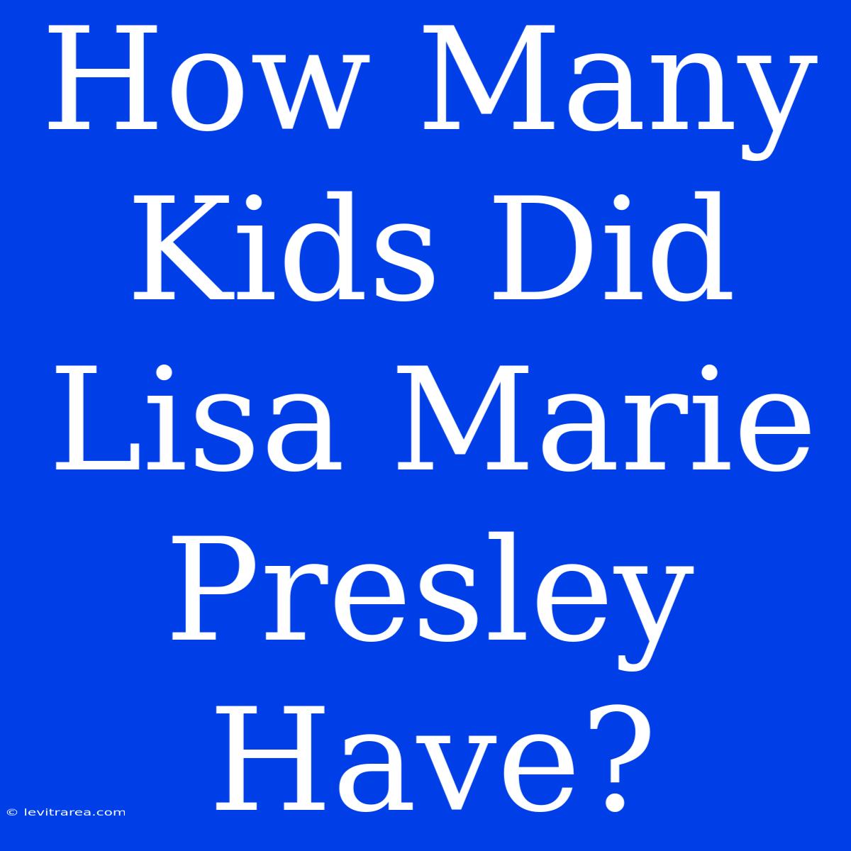 How Many Kids Did Lisa Marie Presley Have?