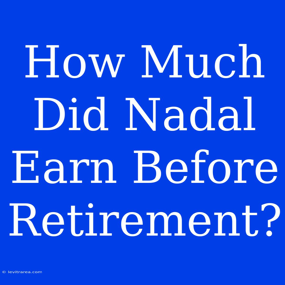 How Much Did Nadal Earn Before Retirement?